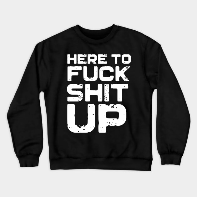 Here To Fuck Shit Up Crewneck Sweatshirt by Eugenex